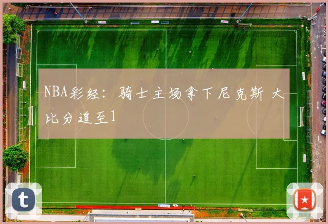 NBA彩经：骑士主场拿下尼克斯 大比分追至1