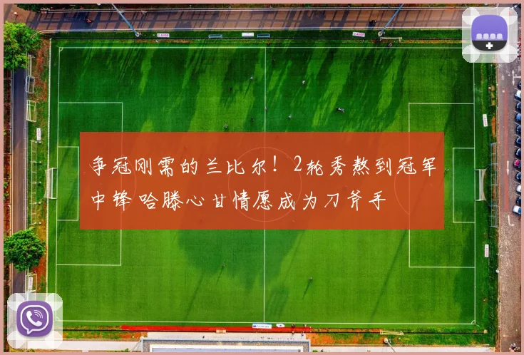争冠刚需的兰比尔！2轮秀熬到冠军中锋 哈滕心甘情愿成为刀斧手