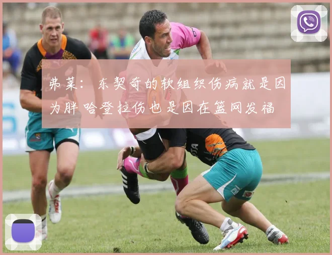 弗莱：东契奇的软组织伤病就是因为胖 哈登拉伤也是因在篮网发福